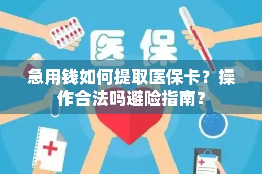 急用钱如何提取医保卡？操作合法吗避险指南？